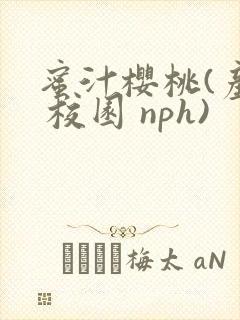 蜜汁樱桃(产奶 校园 nph)
