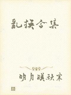 乱换合集