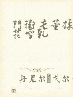 门卫老董揉捏校花雪乳