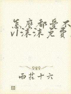 怎么都爱不够1v1沫沫免费阅读