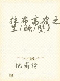 抹布高岭之花(生/触/双)