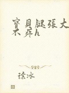 宝贝腿张大点就不疼h