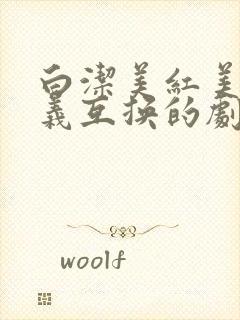 白洁美红美芳高义互换的剧情简介