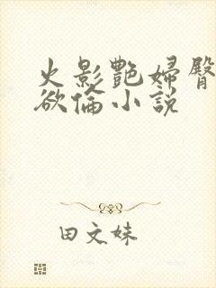 火影艳妇臀荡乳欲伦小说