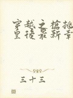 穿越之枪挑长孙皇后最新章节