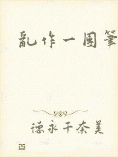 乱作一团笔趣阁