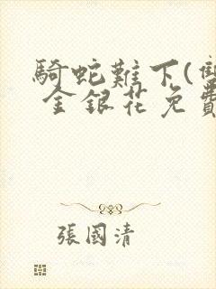 骑蛇难下(双) 金银花免费笔趣阁