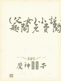 (父女)小说笔趣阁免费阅读