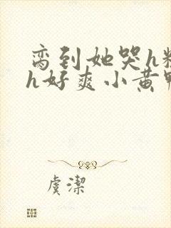 脔到她哭h粗话h好爽小黄鸭