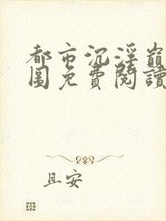 都市沉浮巅峰宏图免费阅读全文小说