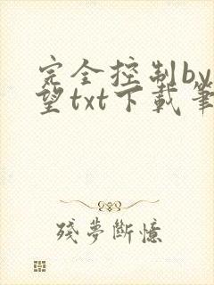 完全控制by天望txt下载笔趣阁