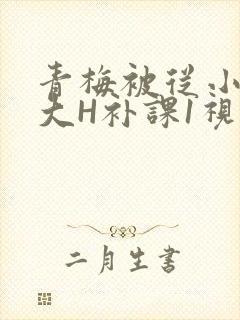 青梅被从小摸到大H补课1视频