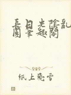 长日光阴乱作一团笔趣阁