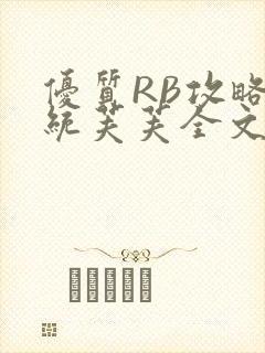 优质RB攻略系统芙芙全文免费