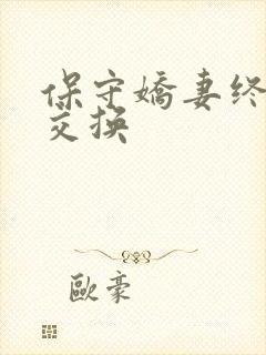 保守娇妻终于被交换