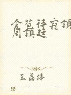 含苞待宠镇国公周镇廷