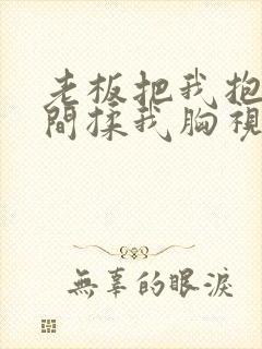 老板把我抱进房间揉我胸视频