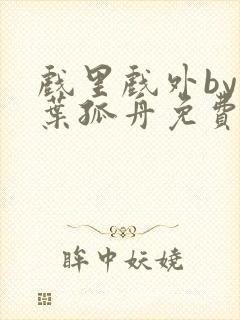 戏里戏外by一叶孤舟免费阅读