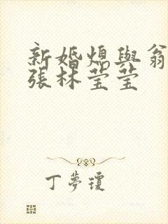 新婚熄与翁公老张林莹莹