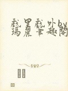 戏里戏外by苏玛丽笔趣阁