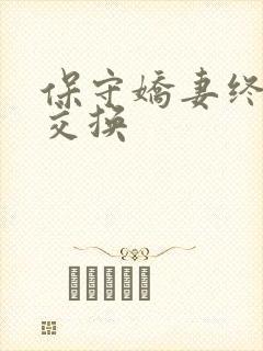 保守娇妻终于被交换