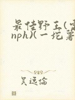 最佳野王(电竞nph)(一坨薯饼)