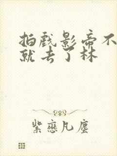 拍戏影帝不小心就去了林