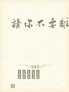 请你不要离开我