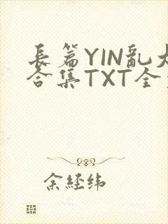 长篇YIN乱大合集TXT全文下载