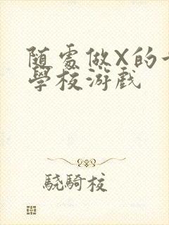 随处做X的世界学校游戏