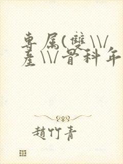 专属(双\\/产\\/骨科年下)纤仟