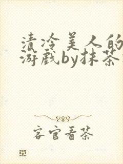清冷美人的神奇游戏by抹茶冰沙