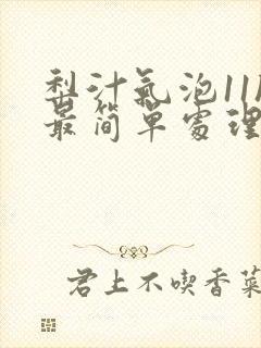 梨汁气泡11h最简单处理方法