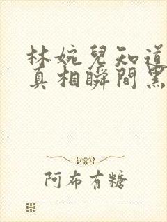 林婉儿知道林珙真相瞬间黑化