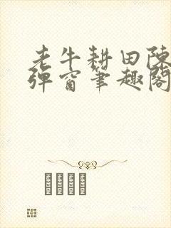 老牛耕田陈雪无弹窗笔趣阁