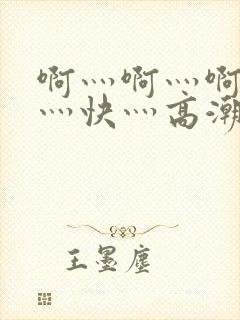 啊灬啊灬啊灬啊灬快灬高潮了