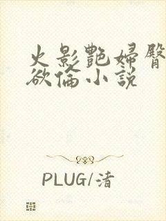 火影艳妇臀荡乳欲伦小说