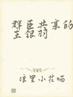 群臣共享的小公主银羽