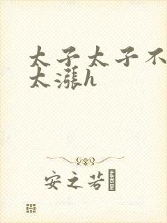 太子太子不要了太涨h