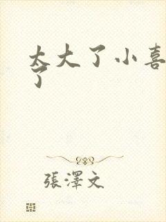 太大了小喜涨死了