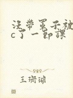 没带罩子被校霸c了一节课