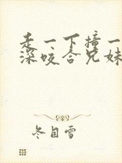 走一下撞一下深深咬合兄妹