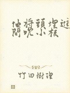 他将头埋进双腿间吮小核