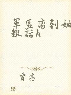 军区脔到她哭h粗话h