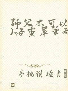 师父不可以(限)洛灵犀笔趣阁