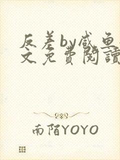 反差by咸鱼全文免费阅读笔趣阁