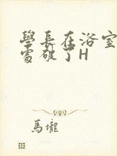 学长在浴室把我处破了H