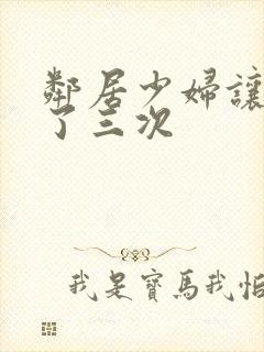 邻居少妇让我爽了三次