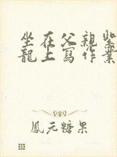 坐在父亲紫色大龙上写作业