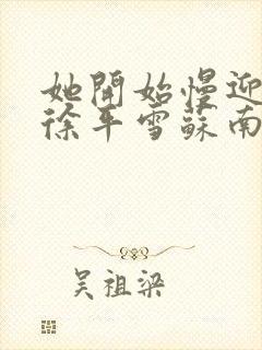 她开始慢迎迎合徐平雪苏南风